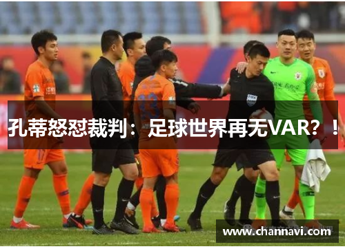 孔蒂怒怼裁判：足球世界再无VAR？！