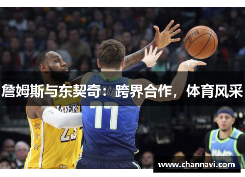 詹姆斯与东契奇：跨界合作，体育风采